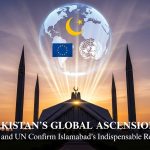 PAKISTAN’S GLOBAL ASCENSION: EU and UN Confirm Islamabad’s Indispensable Role