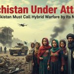 Balochistan Under Attack: Why Pakistan Must Call Hybrid Warfare by Its Name