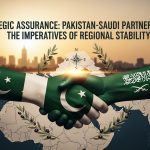 Strategic Assurance: Pakistan-Saudi Partnership and the Imperatives of Regional Stability