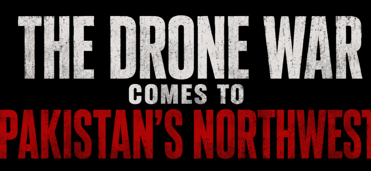 The Drone War Comes to Pakistan’s Northwest The Drone War Comes to Pakistan’s Northwest