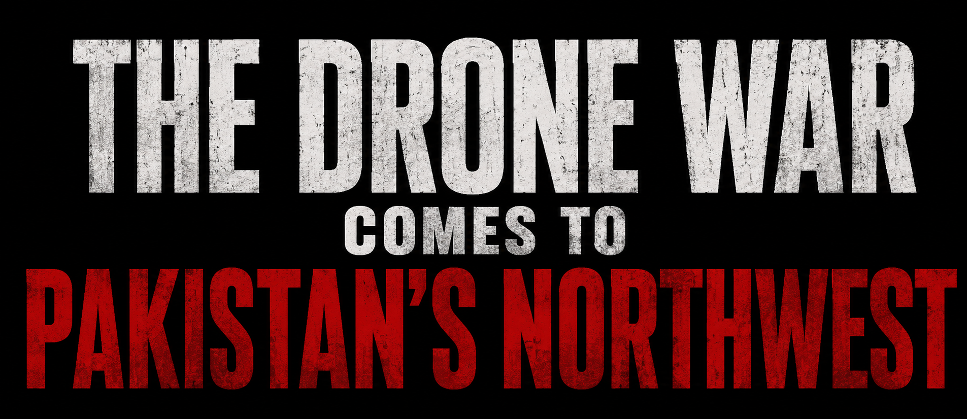 The Drone War Comes to Pakistan’s Northwest