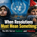 When Resolutions Must Mean Something: The UN’s Test on Kashmir and Palestine